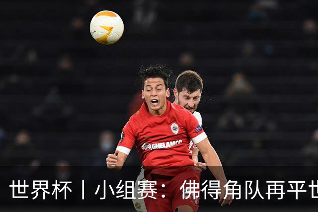 世界杯丨小组赛：佛得角队再平世界杯冠军